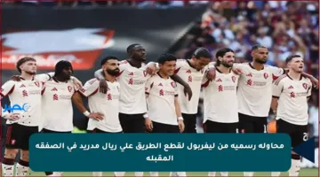 محاولة رسمية من ليفربول لقطع الطريق على ريال مدريد في الصفقة المقبلة